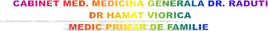 CABINET MED. MEDICINA GENERALA DR. RADUTI
DR HAMAT VIORICA
MEDIC PRIMAR DE FAMILIE 
